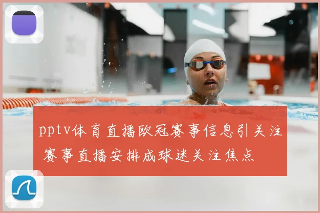 pptv体育直播欧冠赛事信息引关注 赛事直播安排成球迷关注焦点