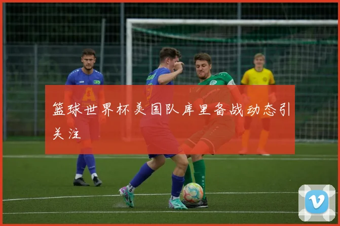 篮球世界杯美国队库里备战动态引关注
