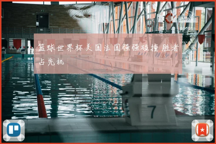 篮球世界杯美国法国强强碰撞 胜者占先机