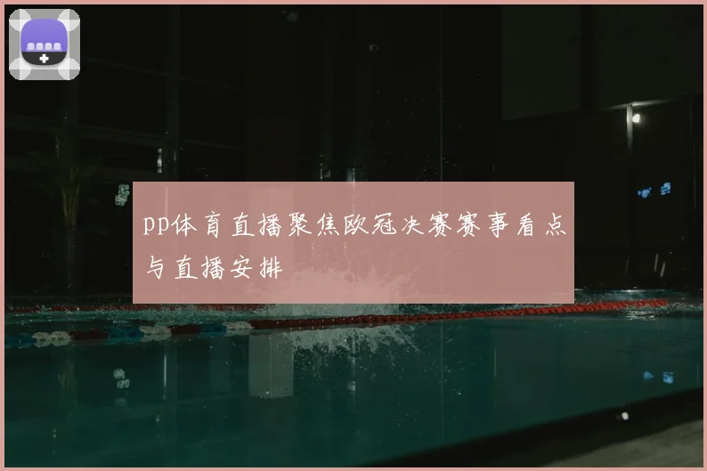 pp体育直播聚焦欧冠决赛赛事看点与直播安排