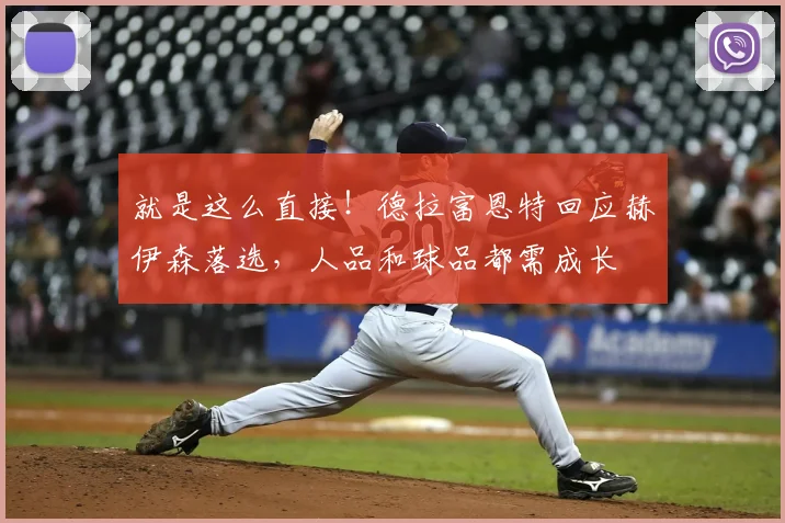 就是这么直接!德拉富恩特回应赫伊森落选,人品和球品都需成长