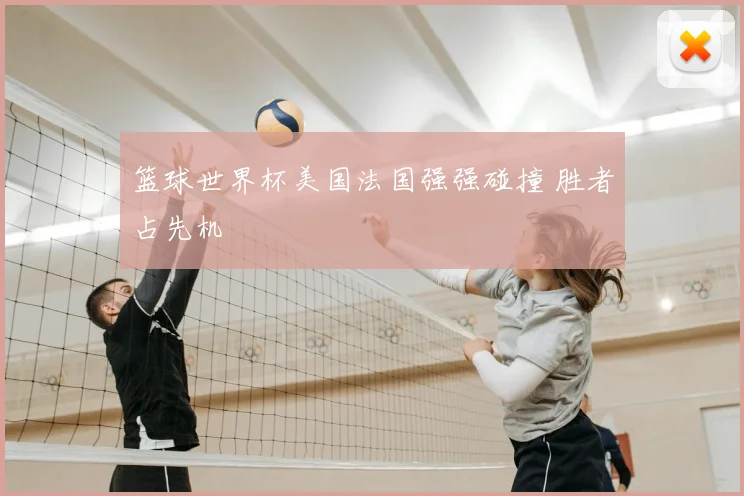 篮球世界杯美国法国强强碰撞 胜者占先机