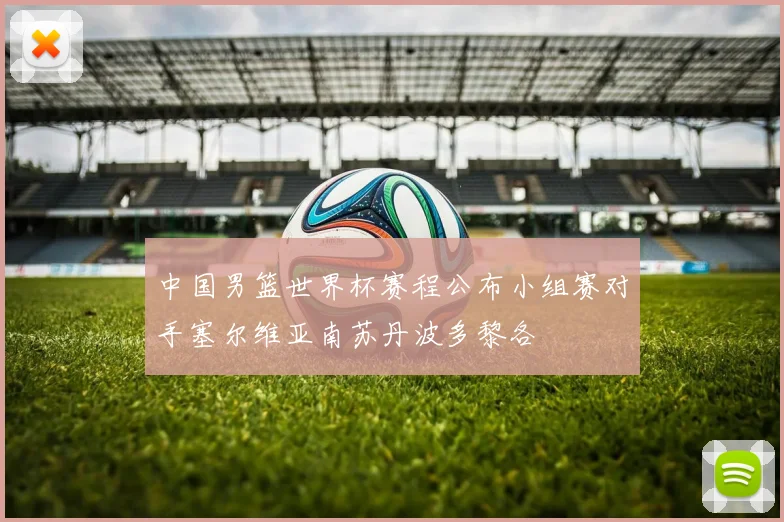 中国男篮世界杯赛程公布小组赛对手塞尔维亚南苏丹波多黎各