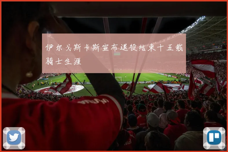 伊尔戈斯卡斯宣布退役结束十五载骑士生涯