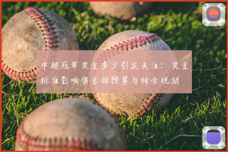 中超冠军奖金多少引发关注:奖金标准影响俱乐部预算与转会规划