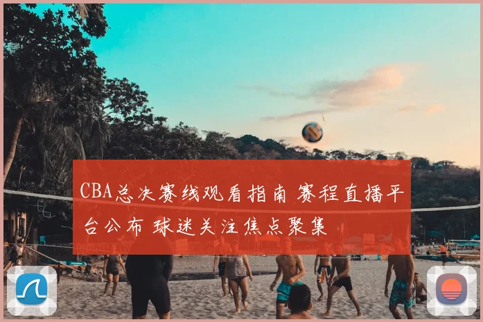 CBA总决赛线观看指南 赛程直播平台公布 球迷关注焦点聚集