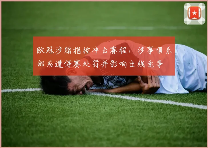 欧冠涉赌指控冲击赛程，涉事俱乐部或遭停赛处罚并影响出线竞争