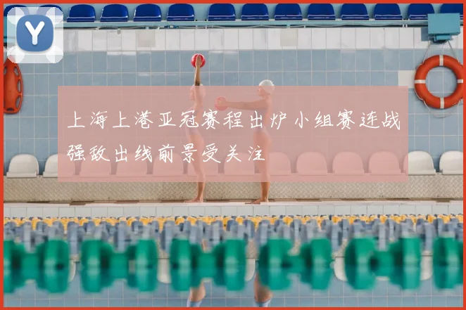 上海上港亚冠赛程出炉小组赛连战强敌出线前景受关注