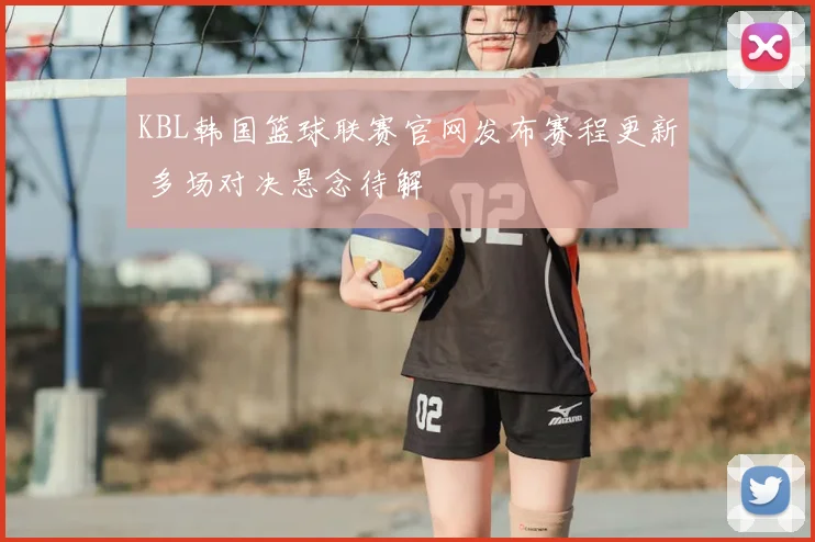 KBL韩国篮球联赛官网发布赛程更新 多场对决悬念待解