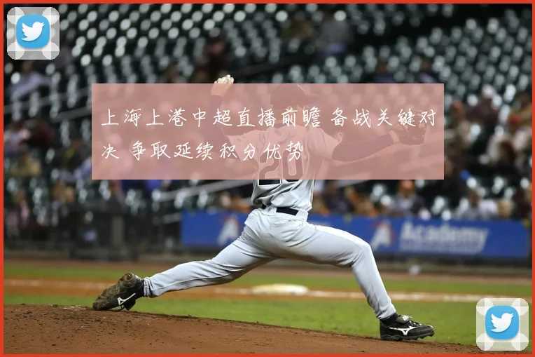 上海上港中超直播前瞻 备战关键对决 争取延续积分优势