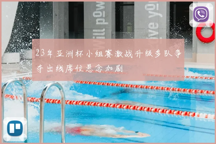 23年亚洲杯小组赛激战升级多队争夺出线席位悬念加剧