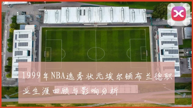 1999年NBA选秀状元埃尔顿布兰德职业生涯回顾与影响分析