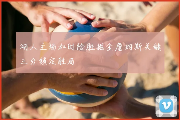 湖人主场加时险胜掘金詹姆斯关键三分锁定胜局