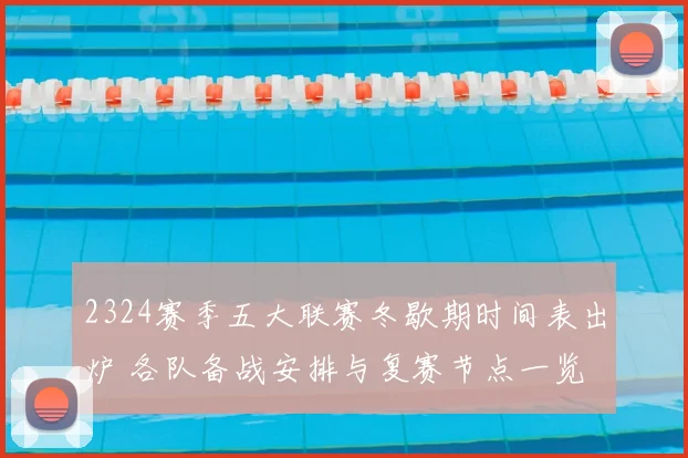 2324赛季五大联赛冬歇期时间表出炉 各队备战安排与复赛节点一览