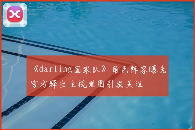 《darling国家队》角色阵容曝光 官方释出主视觉图引发关注