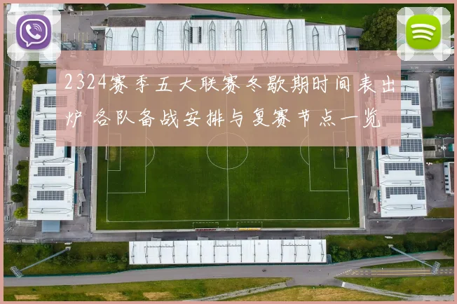 2324赛季五大联赛冬歇期时间表出炉 各队备战安排与复赛节点一览