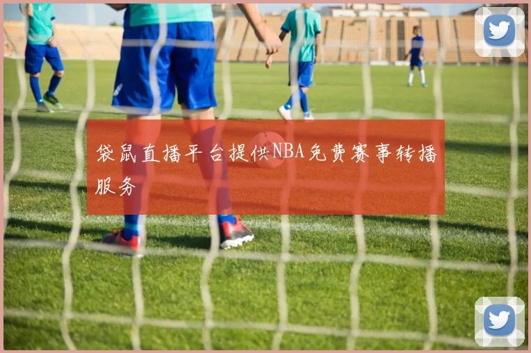 袋鼠直播平台提供NBA免费赛事转播服务