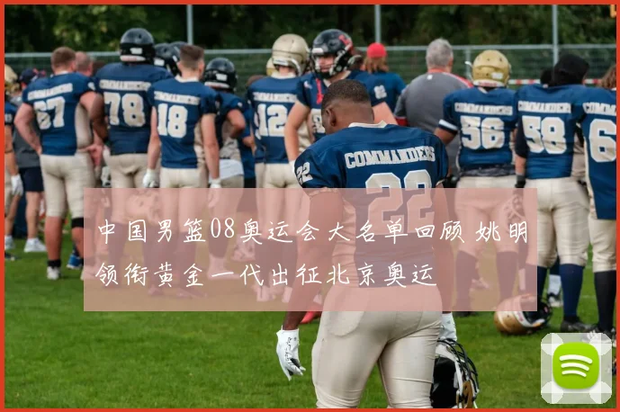 中国男篮08奥运会大名单回顾 姚明领衔黄金一代出征北京奥运