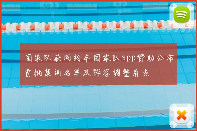 国家队获网约车国家队app赞助公布首批集训名单及阵容调整看点