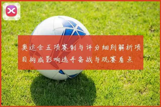 奥运会五项赛制与评分细则解析项目构成影响选手备战与观赛看点