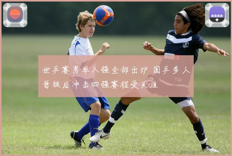 世乒赛男单八强全部出炉 国乒多人晋级后冲击四强赛程受关注