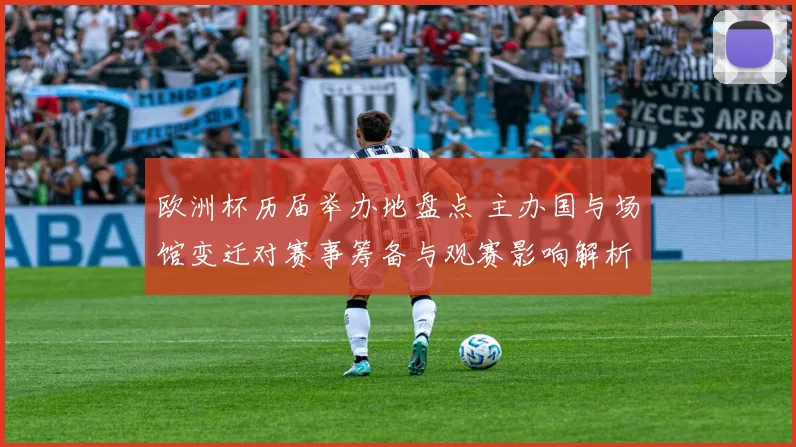 欧洲杯历届举办地盘点 主办国与场馆变迁对赛事筹备与观赛影响解析