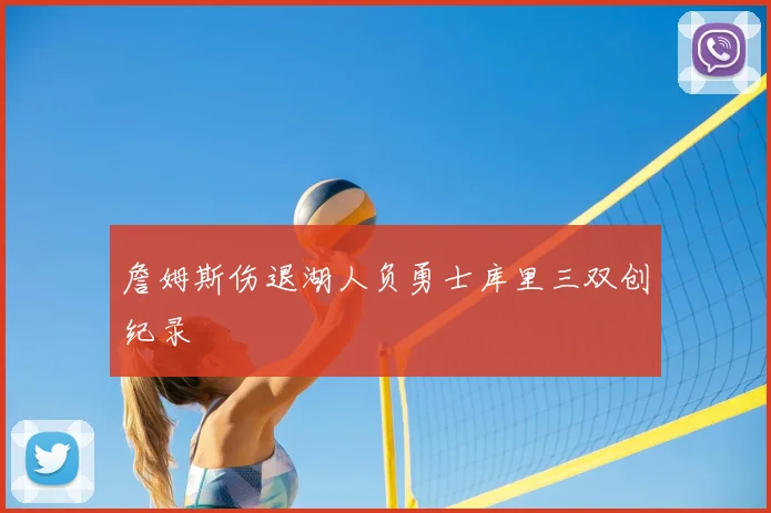 詹姆斯伤退湖人负勇士库里三双创纪录