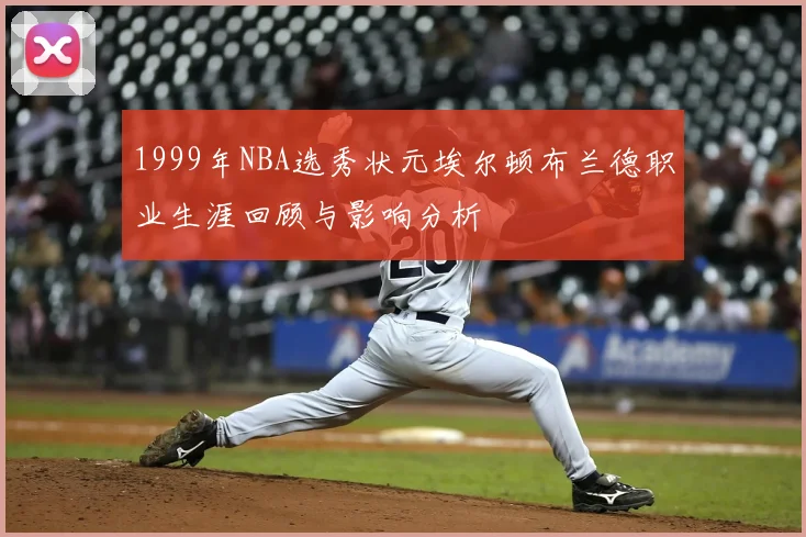 1999年NBA选秀状元埃尔顿布兰德职业生涯回顾与影响分析