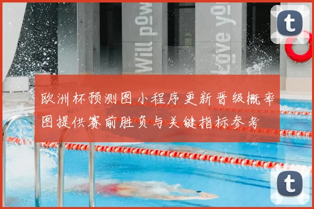 欧洲杯预测图小程序更新晋级概率图提供赛前胜负与关键指标参考