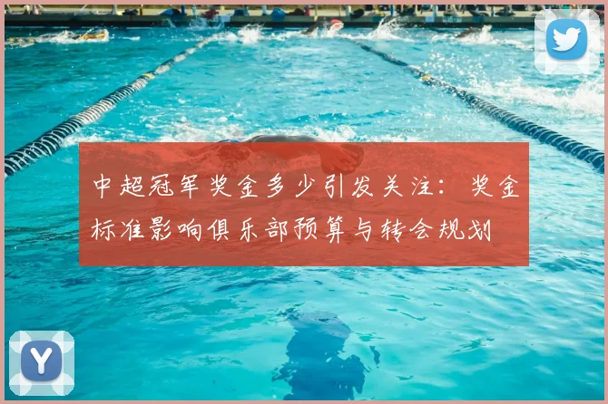 中超冠军奖金多少引发关注：奖金标准影响俱乐部预算与转会规划