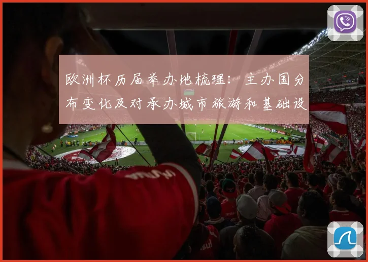 欧洲杯历届举办地梳理：主办国分布变化及对承办城市旅游和基础设施影响