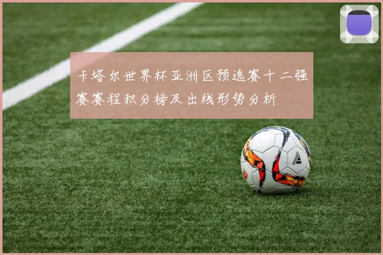 卡塔尔世界杯亚洲区预选赛十二强赛赛程积分榜及出线形势分析