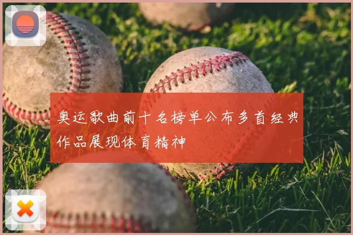 奥运歌曲前十名榜单公布多首经典作品展现体育精神