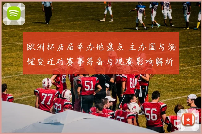欧洲杯历届举办地盘点 主办国与场馆变迁对赛事筹备与观赛影响解析