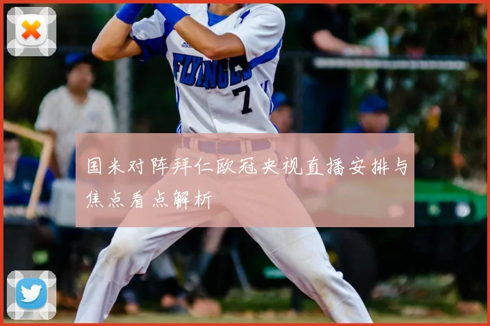 国米对阵拜仁欧冠央视直播安排与焦点看点解析