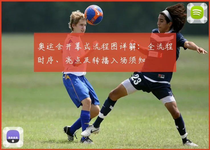 奥运会开幕式流程图详解：全流程时序、亮点及转播入场须知